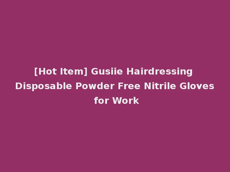 [Hot Item] Gusiie Hairdressing Disposable Powder Free Nitrile Gloves for Work