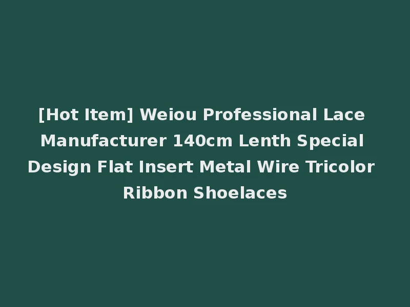 [Hot Item] Weiou Professional Lace Manufacturer 140cm Lenth Special Design Flat Insert Metal Wire Tricolor Ribbon Shoelaces