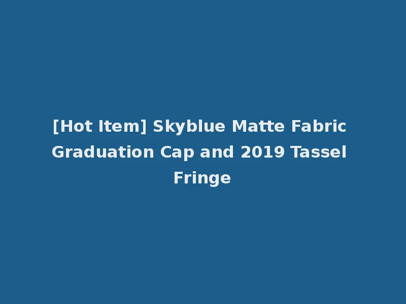 [Hot Item] Skyblue Matte Fabric Graduation Cap and 2019 Tassel Fringe