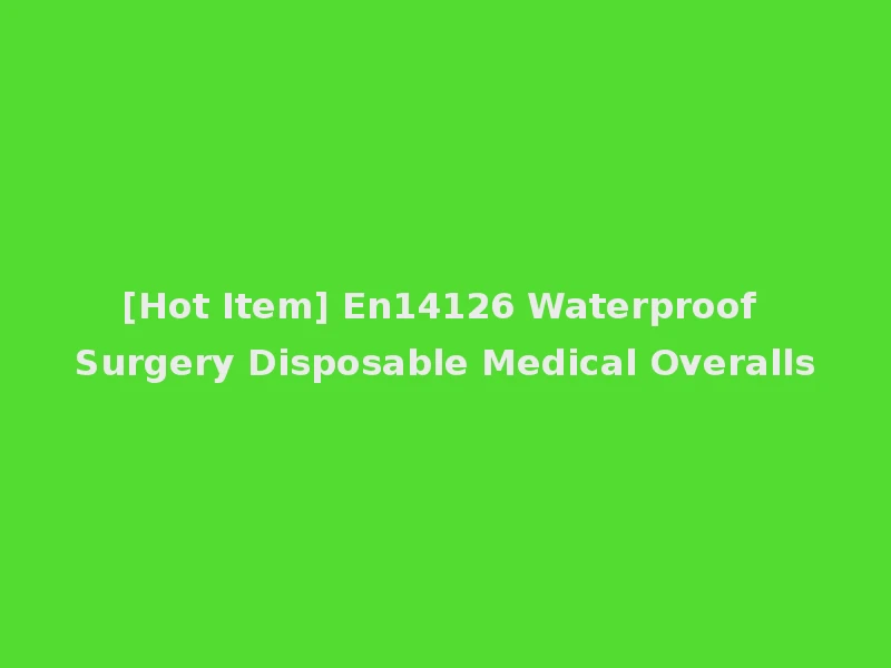 [Hot Item] En14126 Waterproof Surgery Disposable Medical Overalls