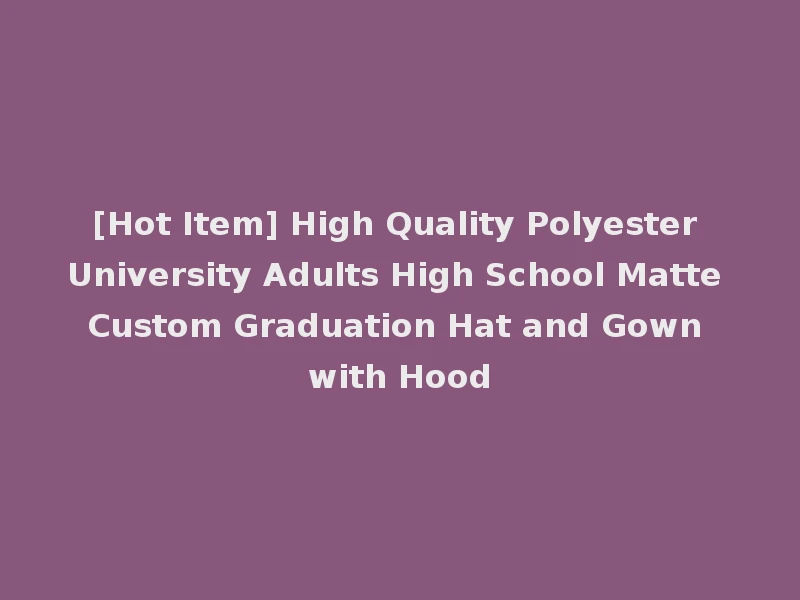 [Hot Item] High Quality Polyester University Adults High School Matte Custom Graduation Hat and Gown with Hood