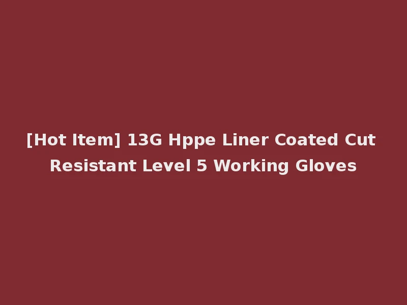 [Hot Item] 13G Hppe Liner Coated Cut Resistant Level 5 Working Gloves