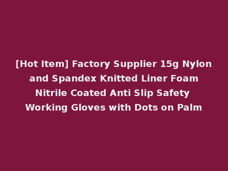 [Hot Item] Factory Supplier 15g Nylon and Spandex Knitted Liner Foam Nitrile Coated Anti Slip Safety Working Gloves with Dots on Palm