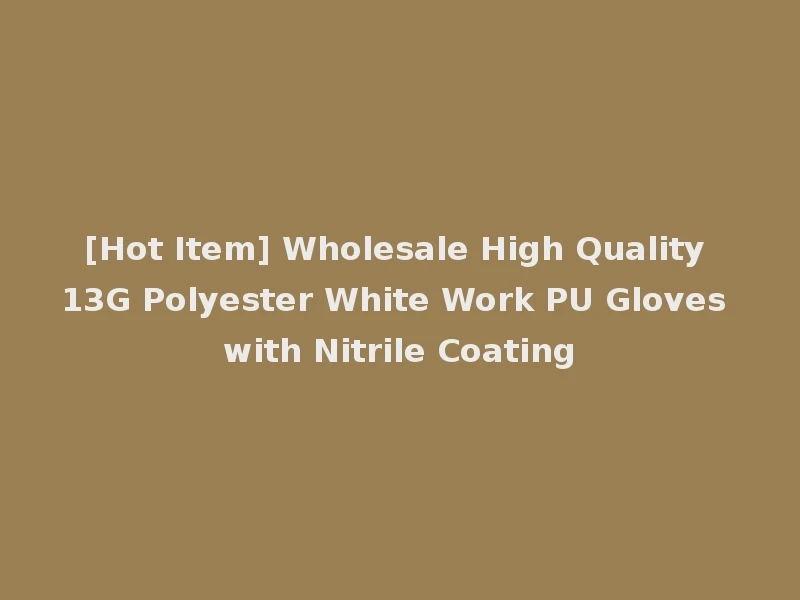 [Hot Item] Wholesale High Quality 13G Polyester White Work PU Gloves with Nitrile Coating