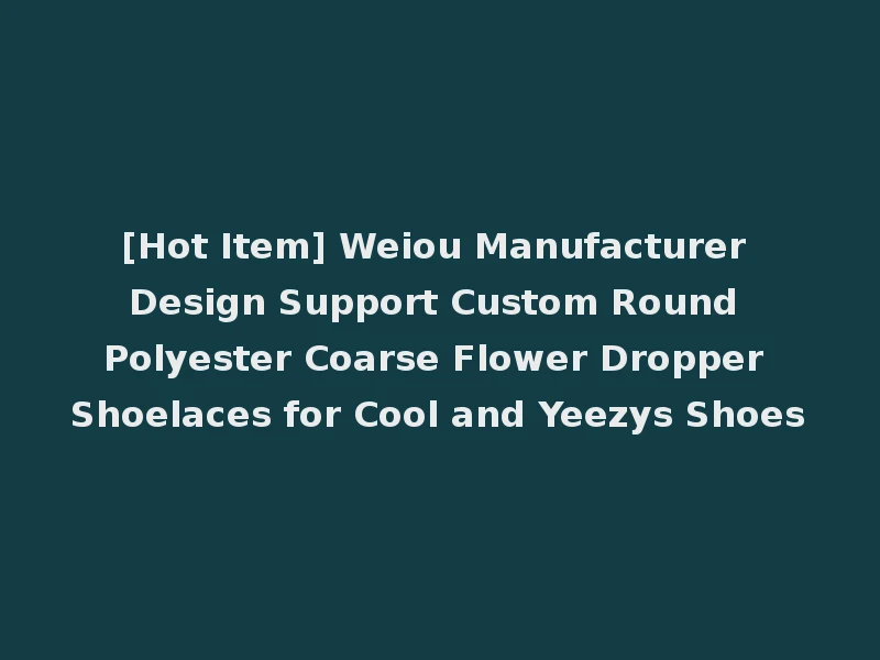 [Hot Item] Weiou Manufacturer Design Support Custom Round Polyester Coarse Flower Dropper Shoelaces for Cool and Yeezys Shoes