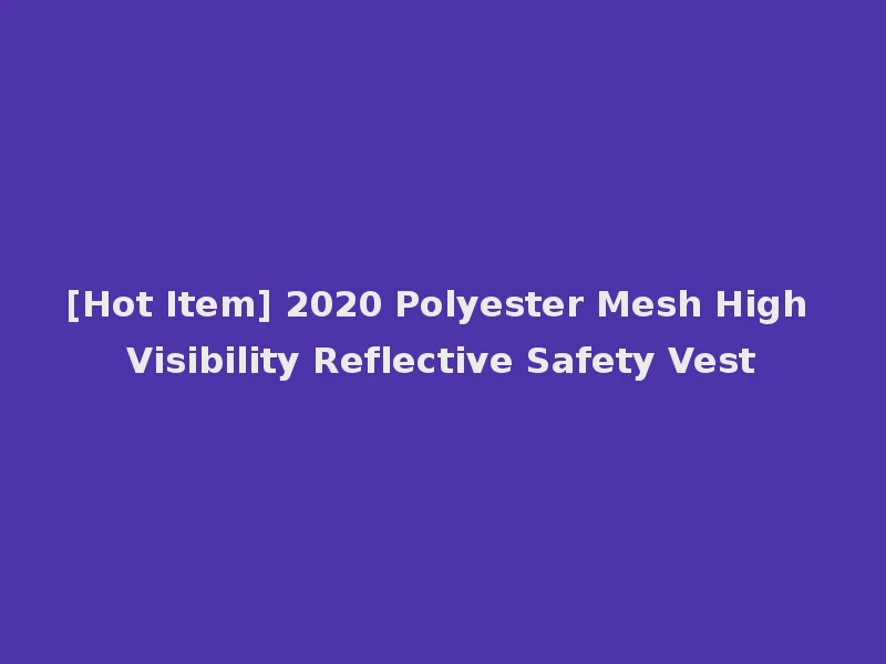 [Hot Item] 2020 Polyester Mesh High Visibility Reflective Safety Vest