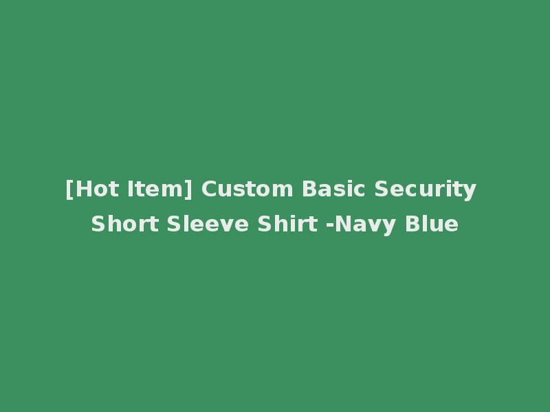 [Hot Item] Custom Basic Security Short Sleeve Shirt -Navy Blue
