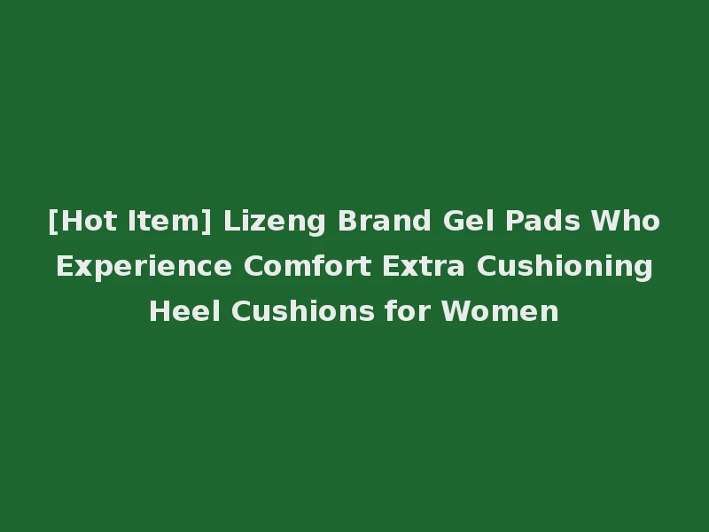 [Hot Item] Lizeng Brand Gel Pads Who Experience Comfort Extra Cushioning Heel Cushions for Women