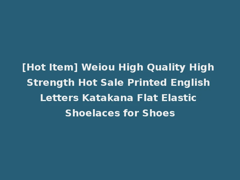[Hot Item] Weiou High Quality High Strength Hot Sale Printed English Letters Katakana Flat Elastic Shoelaces for Shoes