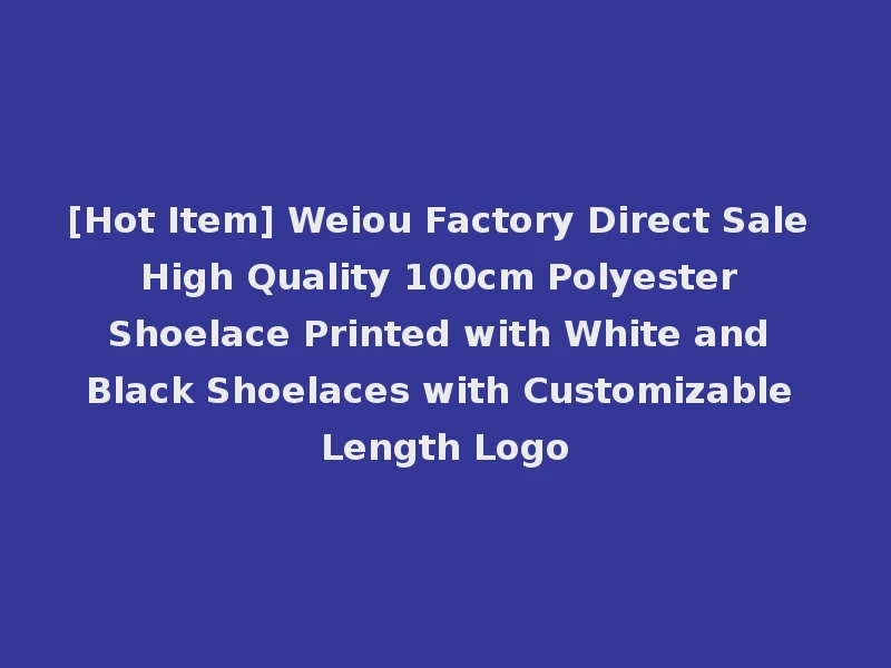 [Hot Item] Weiou Factory Direct Sale High Quality 100cm Polyester Shoelace Printed with White and Black Shoelaces with Customizable Length Logo