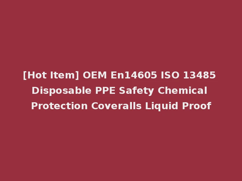 [Hot Item] OEM En14605 ISO 13485 Disposable PPE Safety Chemical Protection Coveralls Liquid Proof