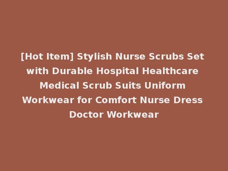 [Hot Item] Stylish Nurse Scrubs Set with Durable Hospital Healthcare Medical Scrub Suits Uniform Workwear for Comfort Nurse Dress Doctor Workwear