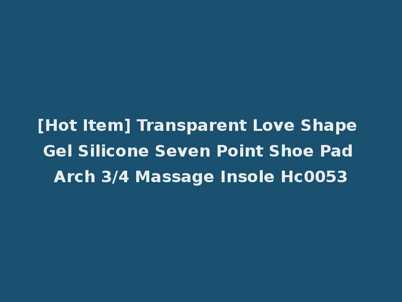 [Hot Item] Transparent Love Shape Gel Silicone Seven Point Shoe Pad Arch 3/4 Massage Insole Hc0053