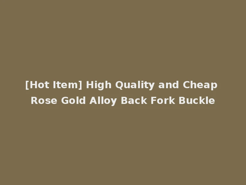 [Hot Item] High Quality and Cheap Rose Gold Alloy Back Fork Buckle
