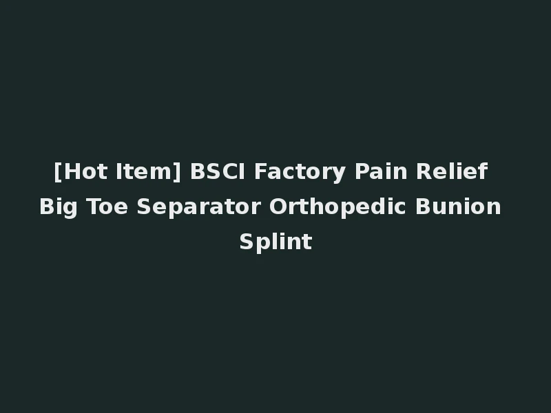 [Hot Item] BSCI Factory Pain Relief Big Toe Separator Orthopedic Bunion Splint