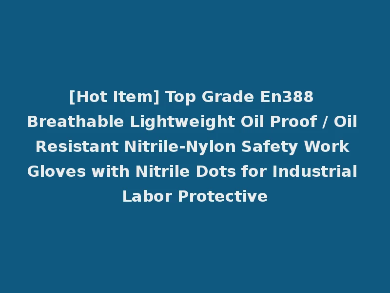 [Hot Item] Top Grade En388 Breathable Lightweight Oil Proof / Oil Resistant Nitrile-Nylon Safety Work Gloves with Nitrile Dots for Industrial Labor Protective