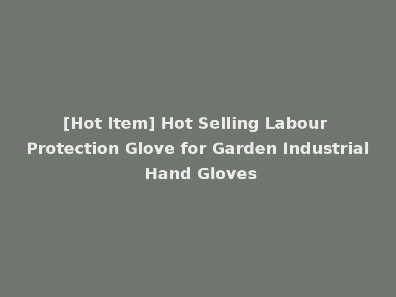 [Hot Item] Hot Selling Labour Protection Glove for Garden Industrial Hand Gloves