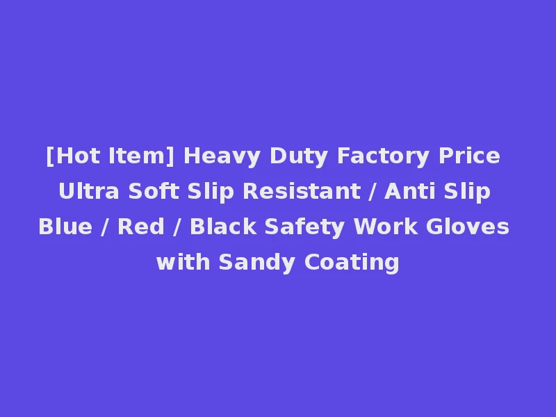 [Hot Item] Heavy Duty Factory Price Ultra Soft Slip Resistant / Anti Slip Blue / Red / Black Safety Work Gloves with Sandy Coating