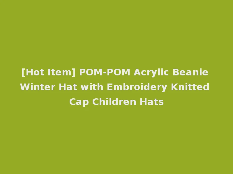 [Hot Item] POM-POM Acrylic Beanie Winter Hat with Embroidery Knitted Cap Children Hats