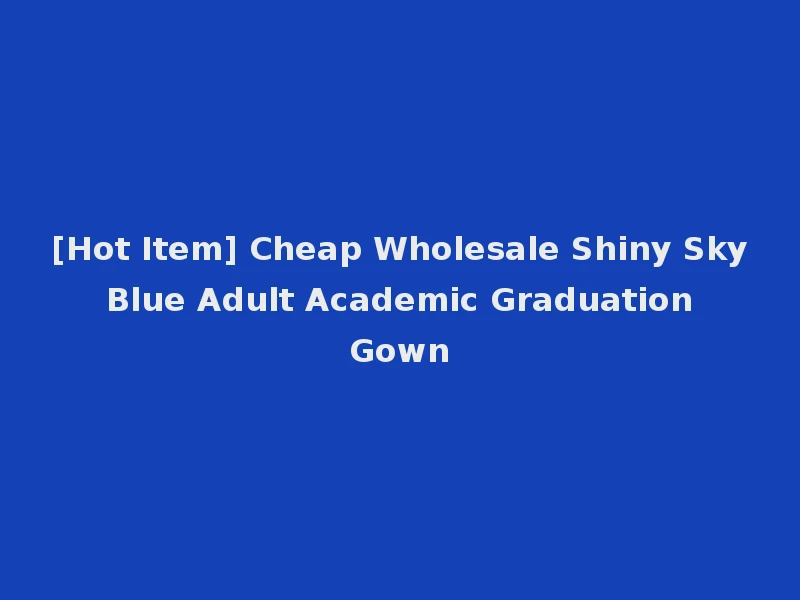 [Hot Item] Cheap Wholesale Shiny Sky Blue Adult Academic Graduation Gown