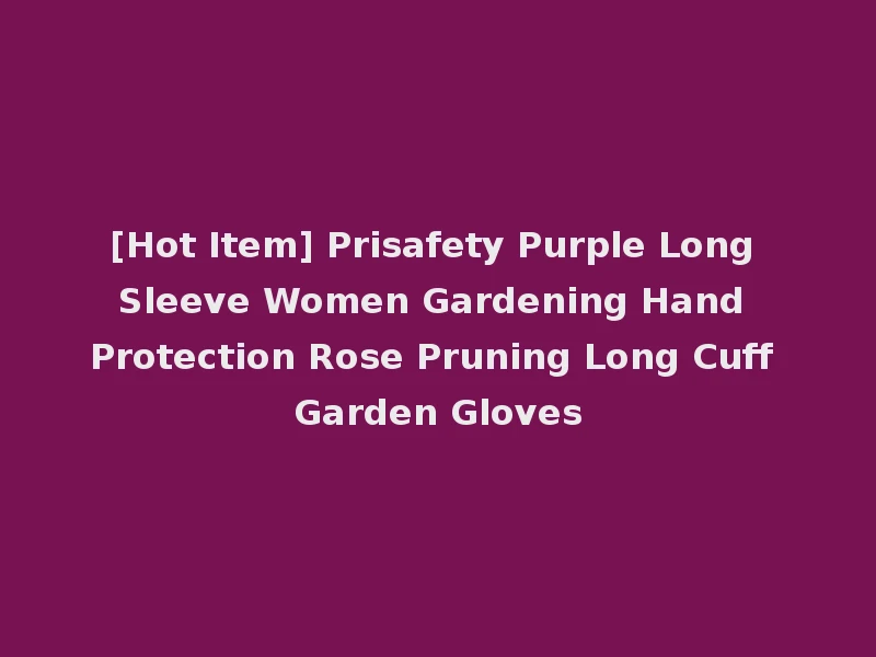 [Hot Item] Prisafety Purple Long Sleeve Women Gardening Hand Protection Rose Pruning Long Cuff Garden Gloves