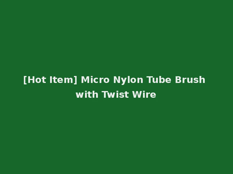 [Hot Item] Micro Nylon Tube Brush with Twist Wire