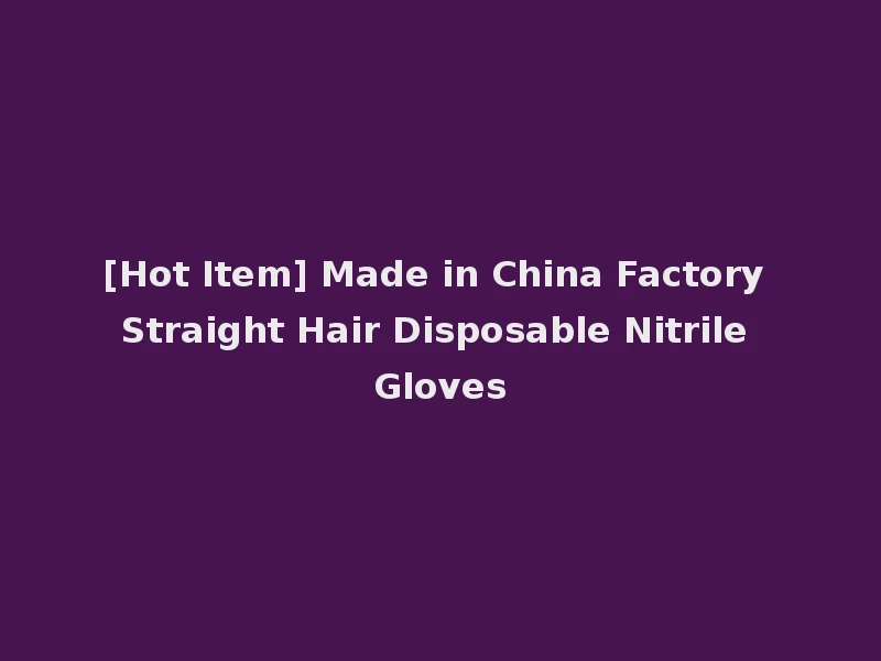 [Hot Item] Made in China Factory Straight Hair Disposable Nitrile Gloves