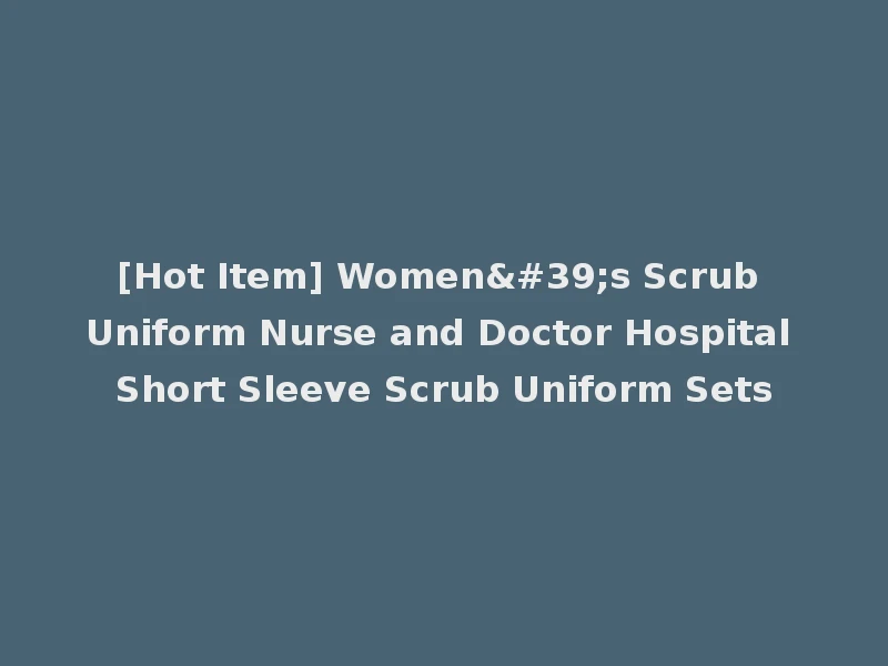 [Hot Item] Women's Scrub Uniform Nurse and Doctor Hospital Short Sleeve Scrub Uniform Sets