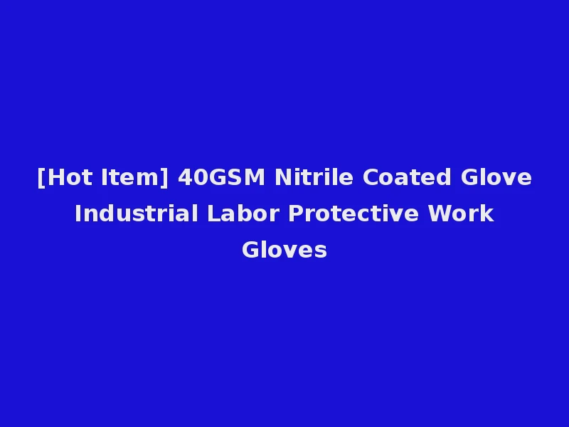 [Hot Item] 40GSM Nitrile Coated Glove Industrial Labor Protective Work Gloves