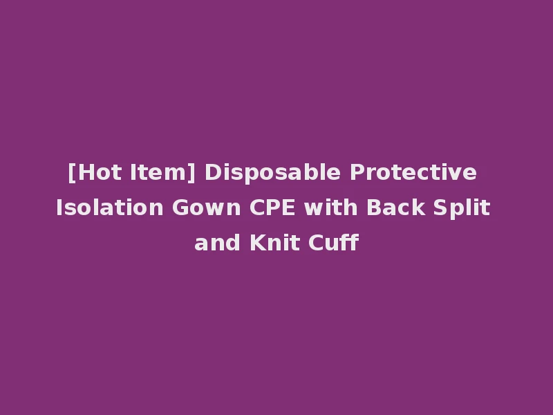 [Hot Item] Disposable Protective Isolation Gown CPE with Back Split and Knit Cuff