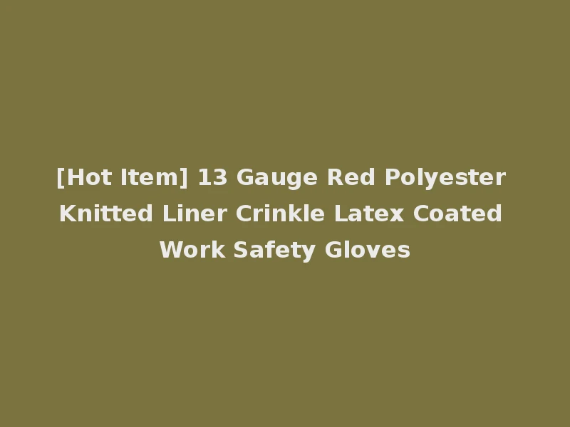[Hot Item] 13 Gauge Red Polyester Knitted Liner Crinkle Latex Coated Work Safety Gloves