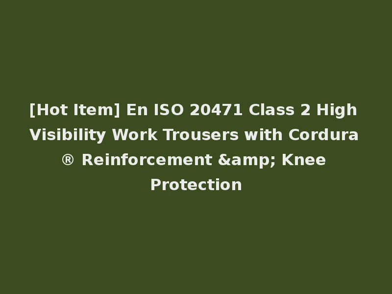 [Hot Item] En ISO 20471 Class 2 High Visibility Work Trousers with Cordura® Reinforcement & Knee Protection