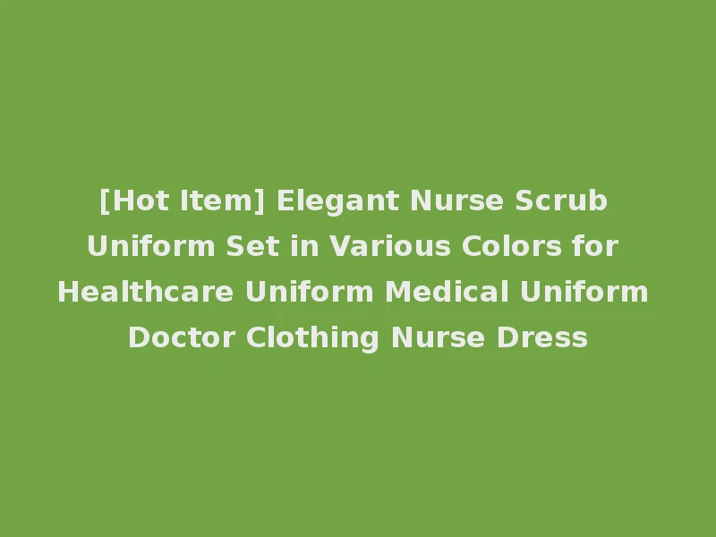 [Hot Item] Elegant Nurse Scrub Uniform Set in Various Colors for Healthcare Uniform Medical Uniform Doctor Clothing Nurse Dress