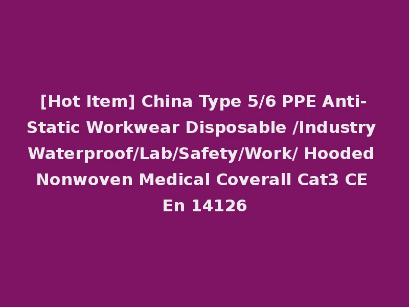 [Hot Item] China Type 5/6 PPE Anti-Static Workwear Disposable /Industry Waterproof/Lab/Safety/Work/ Hooded Nonwoven Medical Coverall Cat3 CE En 14126