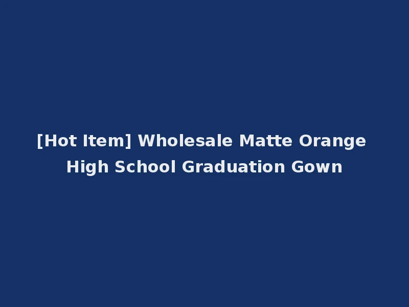 [Hot Item] Wholesale Matte Orange High School Graduation Gown