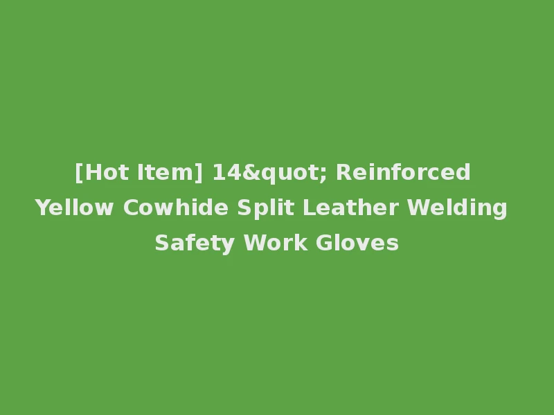 [Hot Item] 14" Reinforced Yellow Cowhide Split Leather Welding Safety Work Gloves