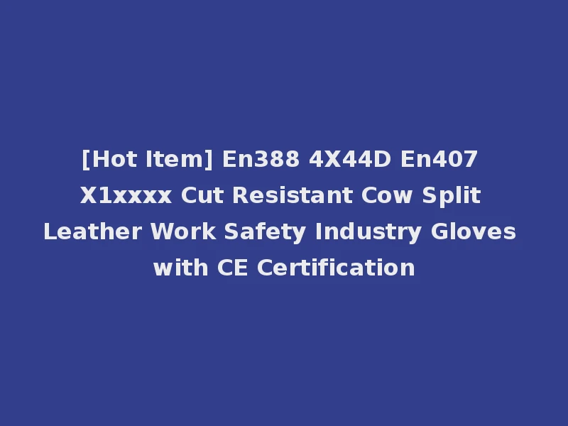 [Hot Item] En388 4X44D En407 X1xxxx Cut Resistant Cow Split Leather Work Safety Industry Gloves with CE Certification