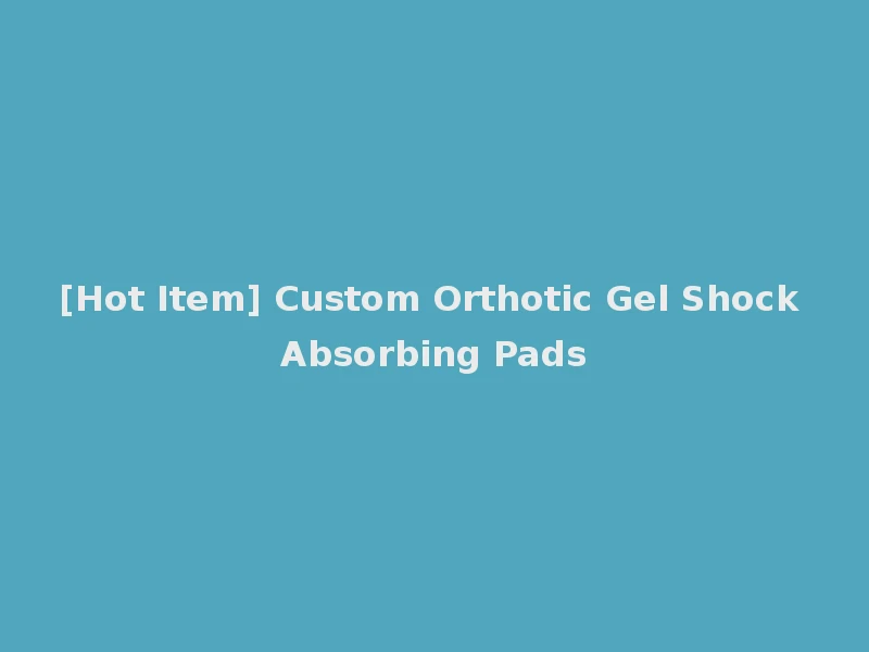 [Hot Item] Custom Orthotic Gel Shock Absorbing Pads