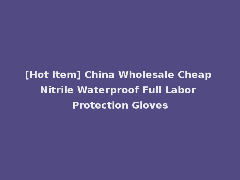 [Hot Item] China Wholesale Cheap Nitrile Waterproof Full Labor Protection Gloves