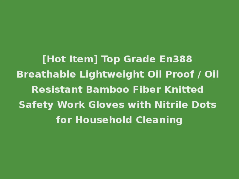 [Hot Item] Top Grade En388 Breathable Lightweight Oil Proof / Oil Resistant Bamboo Fiber Knitted Safety Work Gloves with Nitrile Dots for Household Cleaning