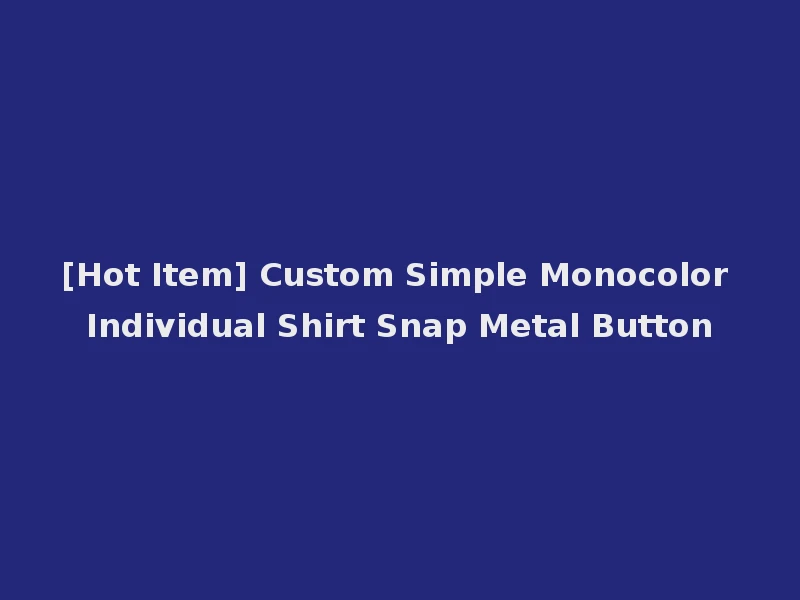 [Hot Item] Custom Simple Monocolor Individual Shirt Snap Metal Button