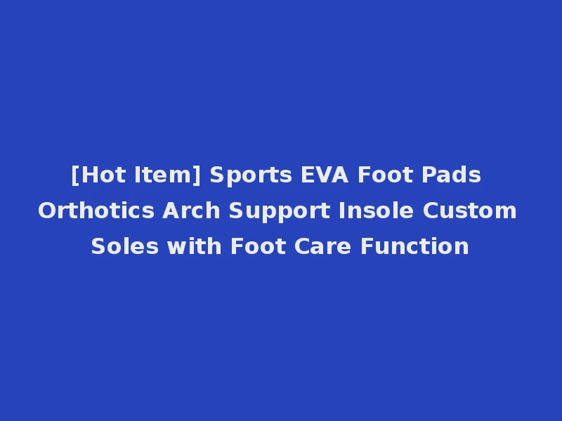 [Hot Item] Sports EVA Foot Pads Orthotics Arch Support Insole Custom Soles with Foot Care Function