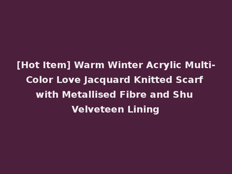 [Hot Item] Warm Winter Acrylic Multi-Color Love Jacquard Knitted Scarf with Metallised Fibre and Shu Velveteen Lining
