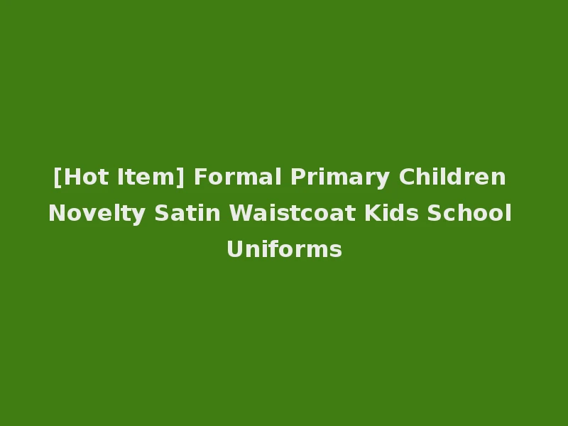 [Hot Item] Formal Primary Children Novelty Satin Waistcoat Kids School Uniforms