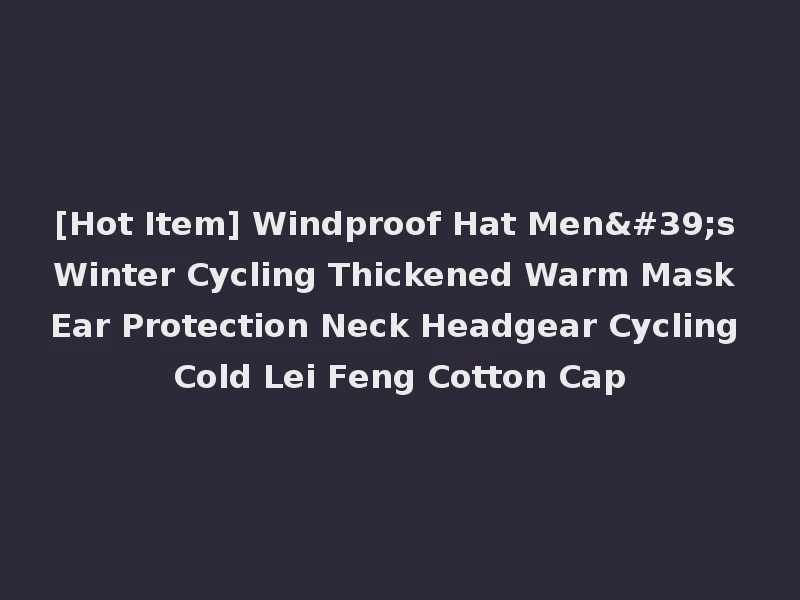 [Hot Item] Windproof Hat Men's Winter Cycling Thickened Warm Mask Ear Protection Neck Headgear Cycling Cold Lei Feng Cotton Cap