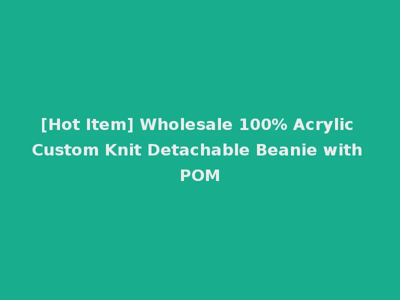 [Hot Item] Wholesale 100% Acrylic Custom Knit Detachable Beanie with POM
