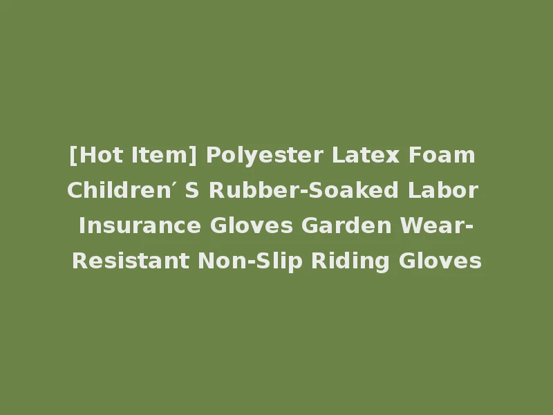 [Hot Item] Polyester Latex Foam Children′ S Rubber-Soaked Labor Insurance Gloves Garden Wear-Resistant Non-Slip Riding Gloves
