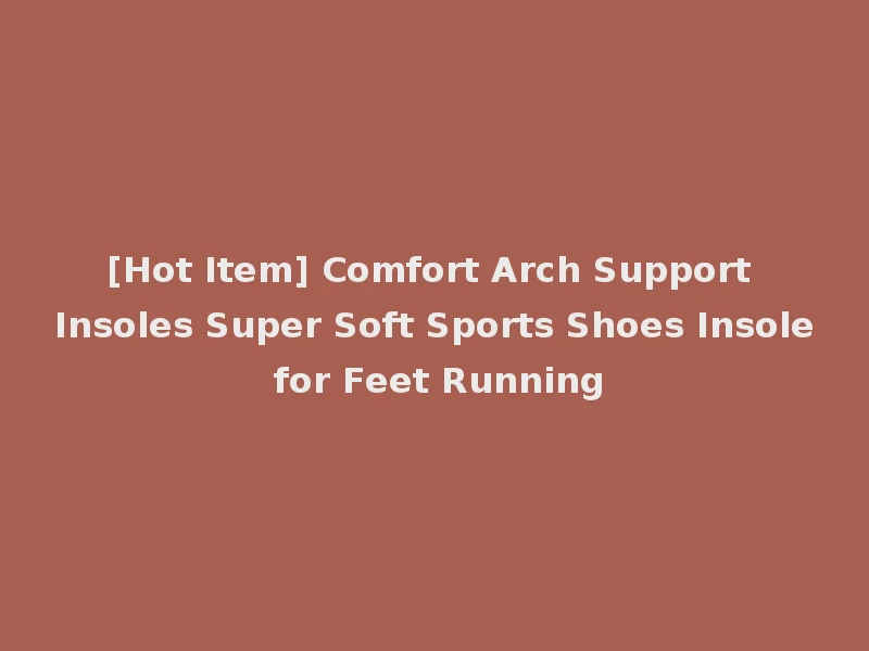 [Hot Item] Comfort Arch Support Insoles Super Soft Sports Shoes Insole for Feet Running