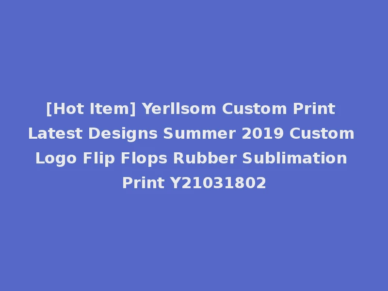 [Hot Item] Yerllsom Custom Print Latest Designs Summer 2019 Custom Logo Flip Flops Rubber Sublimation Print Y21031802