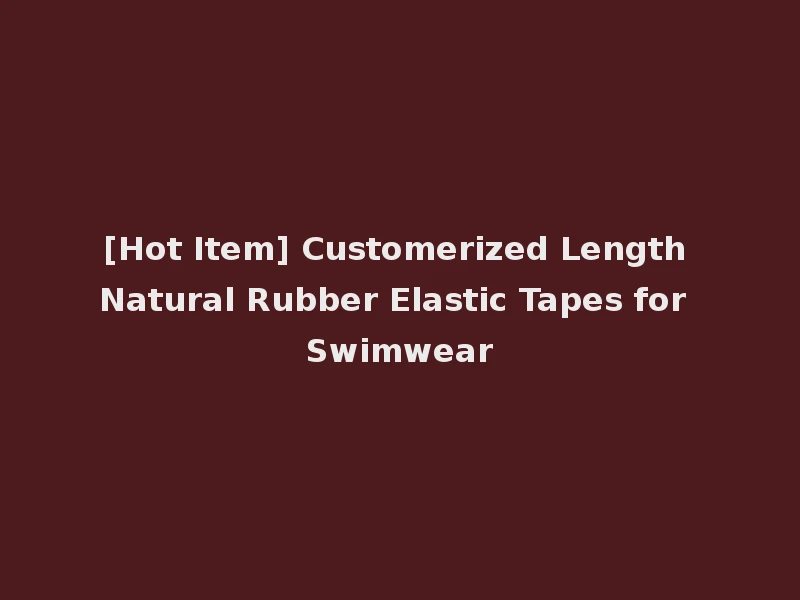 [Hot Item] Customerized Length Natural Rubber Elastic Tapes for Swimwear